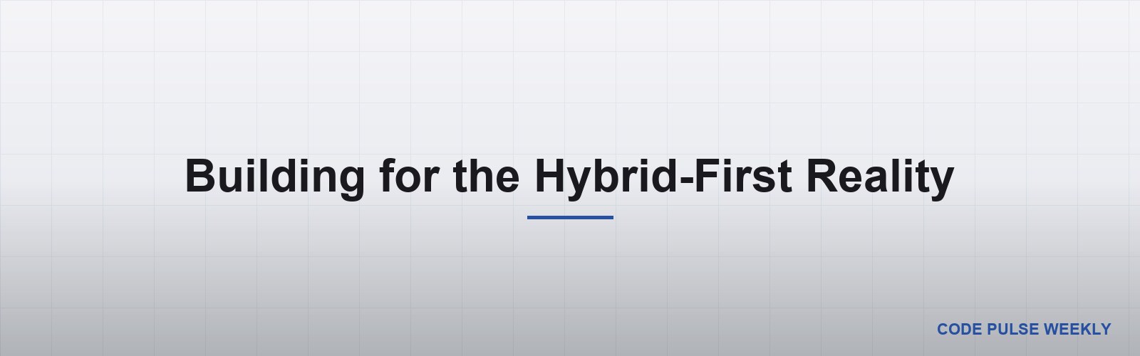 Building for the Hybrid-First Reality