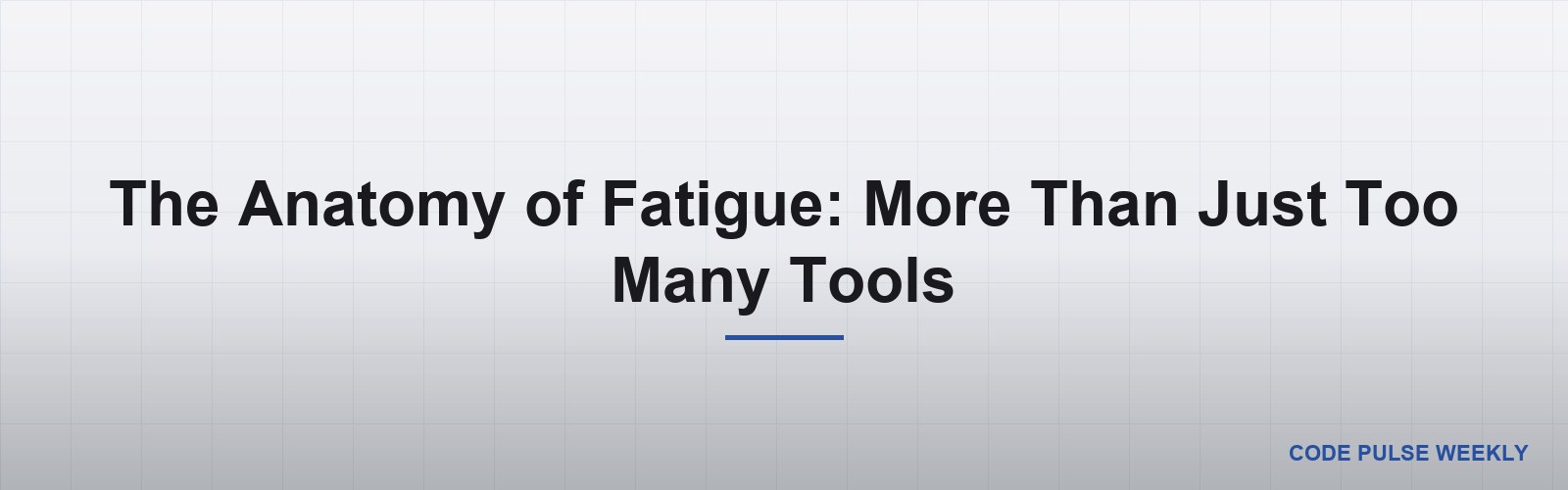 The Anatomy of Fatigue: More Than Just Too Many Tools