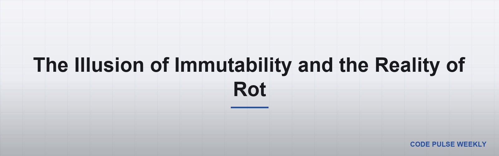 The Illusion of Immutability and the Reality of Rot