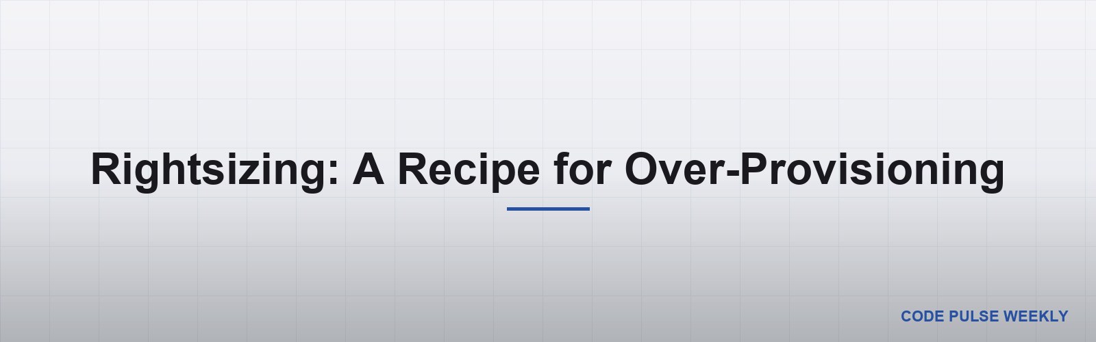 Rightsizing: A Recipe for Over-Provisioning