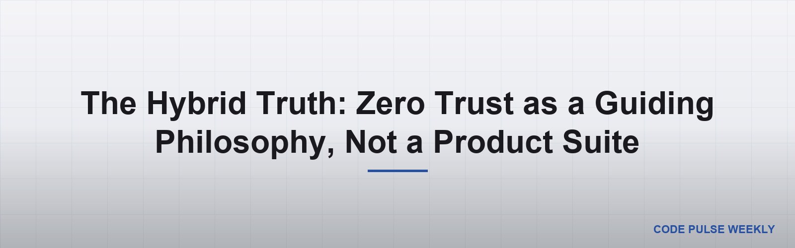 The Hybrid Truth: Zero Trust as a Guiding Philosophy, Not a Product Suite